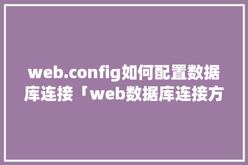 web.config如何配置数据库连接「web数据库连接方式有哪些」