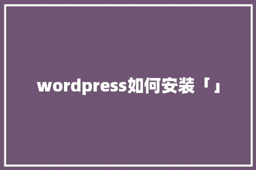 wordpress如何安装「」