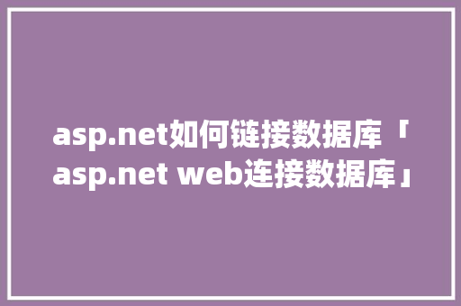 asp.net如何链接数据库「asp.net web连接数据库」