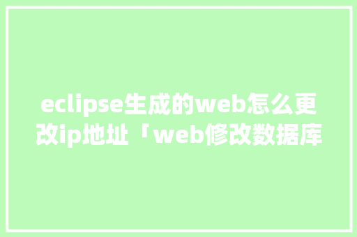 eclipse生成的web怎么更改ip地址「web修改数据库数据内容」