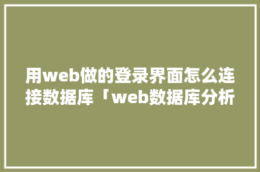 用web做的登录界面怎么连接数据库「web数据库分析系统有哪些」