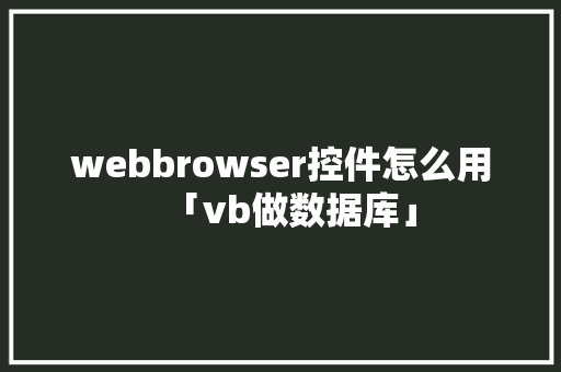 webbrowser控件怎么用「vb做数据库」