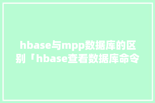 hbase与mpp数据库的区别「hbase查看数据库命令」
