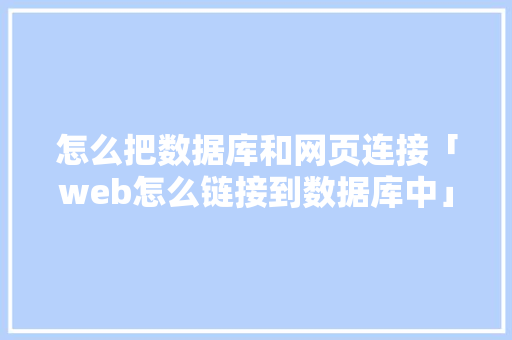 怎么把数据库和网页连接「web怎么链接到数据库中」