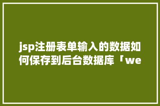 jsp注册表单输入的数据如何保存到后台数据库「web前端数据库后端数据库区别」