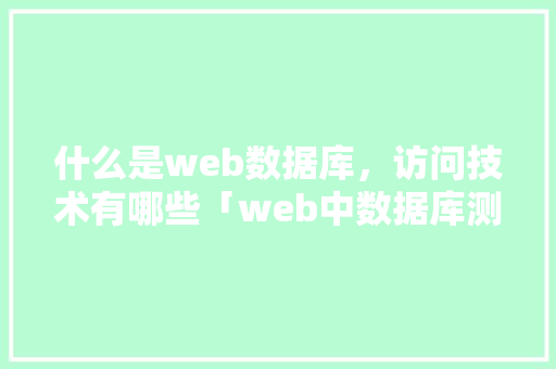 什么是web数据库，访问技术有哪些「web中数据库测试怎么测」