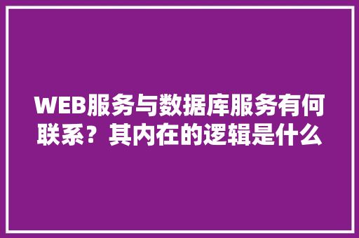 WEB服务与数据库服务有何联系？其内在的逻辑是什么关系「web数据库与普通数据库区别吗知乎」 SEO教程