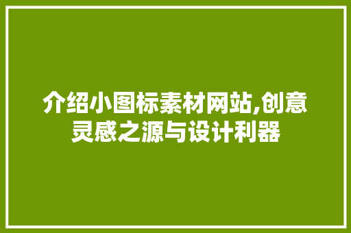 介绍小图标素材网站,创意灵感之源与设计利器