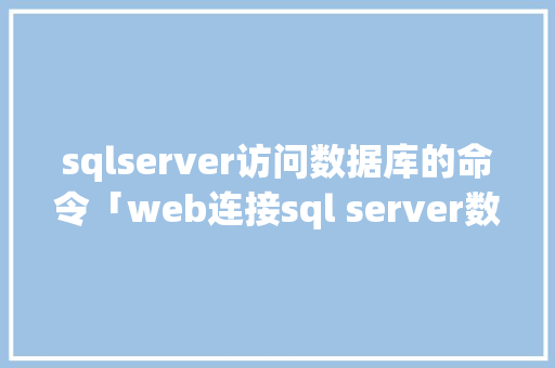 sqlserver访问数据库的命令「web连接sql server数据库」