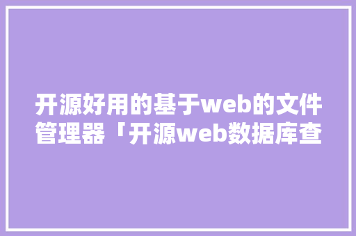 开源好用的基于web的文件管理器「开源web数据库查询工具」 服务器/数据库