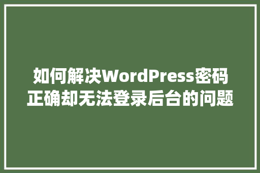 如何解决WordPress密码正确却无法登录后台的问题「wordpress建购物网站」