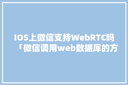 IOS上微信支持WebRTC吗「微信调用web数据库的方法」