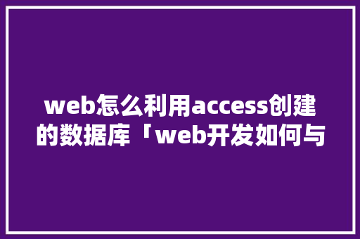 web怎么利用access创建的数据库「web开发如何与数据库连接」 服务器/数据库