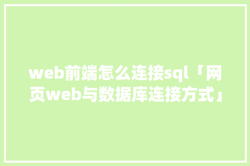 web前端怎么连接sql「网页web与数据库连接方式」