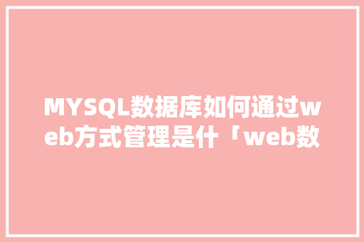 MYSQL数据库如何通过web方式管理是什「web数据库实训报告」