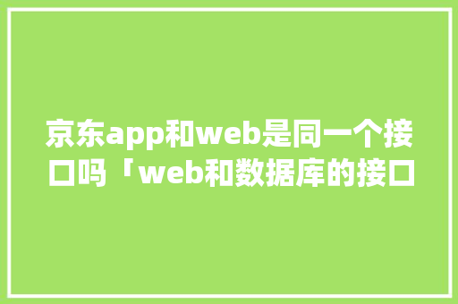 京东app和web是同一个接口吗「web和数据库的接口区别」