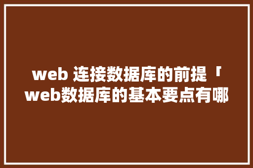 web 连接数据库的前提「web数据库的基本要点有哪些」