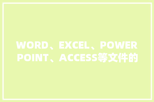 WORD、EXCEL、POWERPOINT、ACCESS等文件的扩展名是什么「excel 数据库报表」