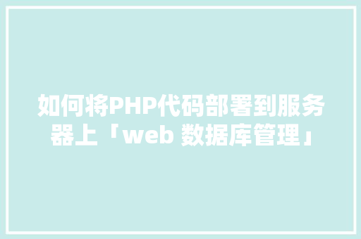 如何将PHP代码部署到服务器上「web 数据库管理」