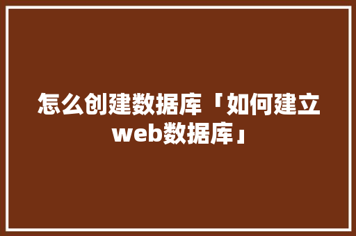 怎么创建数据库「如何建立web数据库」 WordPress教程