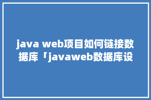 java web项目如何链接数据库「javaweb数据库设计的表格」
