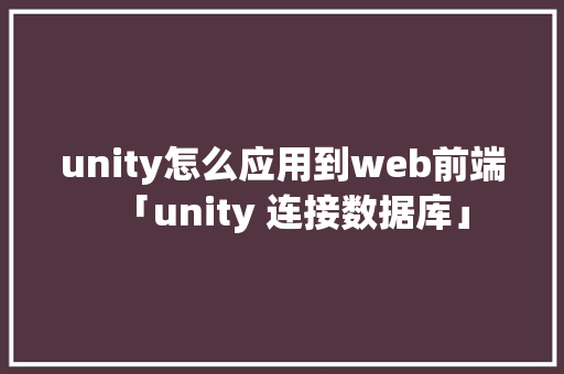 unity怎么应用到web前端「unity 连接数据库」