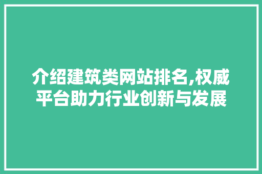 介绍建筑类网站排名,权威平台助力行业创新与发展