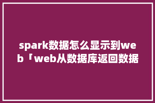 spark数据怎么显示到web「web从数据库返回数据的方法」