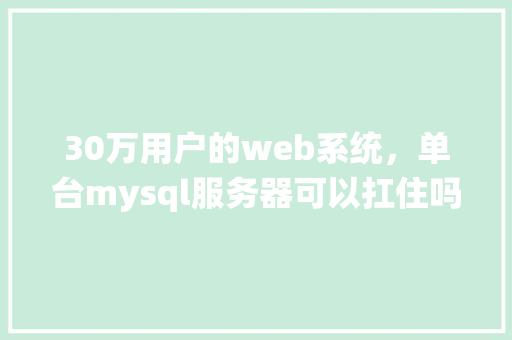 30万用户的web系统，单台mysql服务器可以扛住吗「web对数据库的查询」