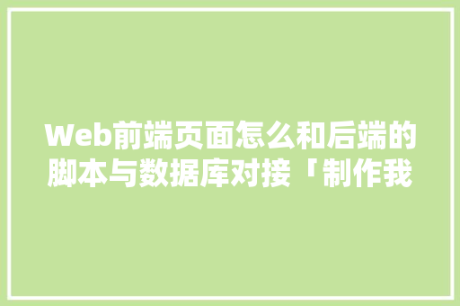 Web前端页面怎么和后端的脚本与数据库对接「制作我web数据库的软件」