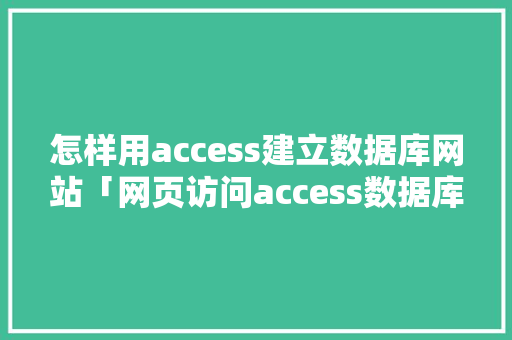 怎样用access建立数据库网站「网页访问access数据库」