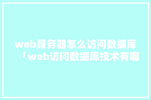 web服务器怎么访问数据库「web访问数据库技术有哪些」