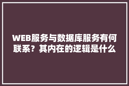 WEB服务与数据库服务有何联系？其内在的逻辑是什么关系「web与数据库结合的应用」