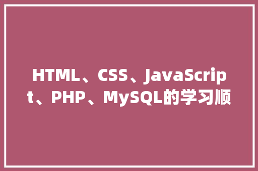 HTML、CSS、JavaScript、PHP、MySQL的学习顺序是什么「vc mysql数据库」