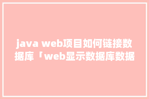 java web项目如何链接数据库「web显示数据库数据」