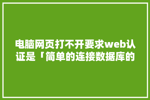 电脑网页打不开要求web认证是「简单的连接数据库的web登录界面」 建站教程