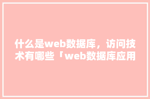 什么是web数据库，访问技术有哪些「web数据库应用」