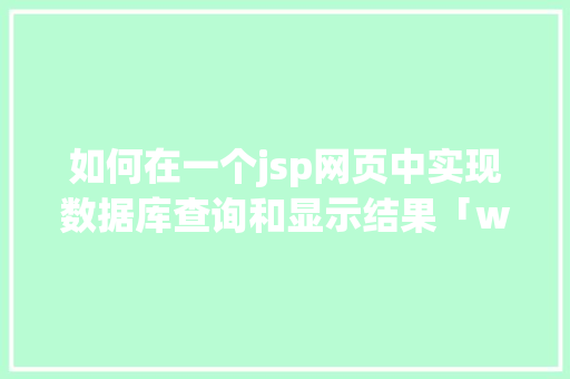 如何在一个jsp网页中实现数据库查询和显示结果「web数据库开发工具」