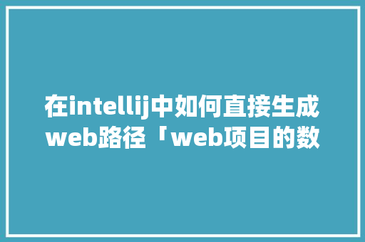 在intellij中如何直接生成web路径「web项目的数据库文件在哪个位置」