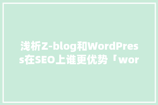 浅析Z-blog和WordPress在SEO上谁更优势「wordpressblog教程」