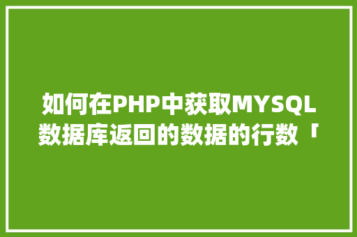 如何在PHP中获取MYSQL数据库返回的数据的行数「php读取数据库内容」