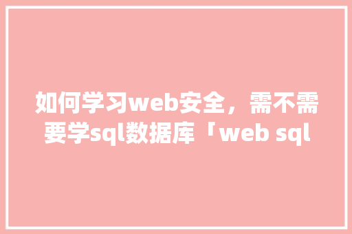 如何学习web安全，需不需要学sql数据库「web sql」