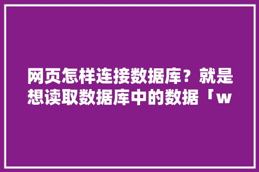 网页怎样连接数据库？就是想读取数据库中的数据「web访问数据库技术有哪些」