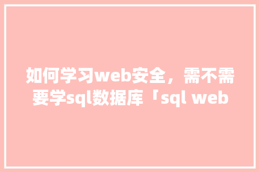 如何学习web安全，需不需要学sql数据库「sql web」 友链在线