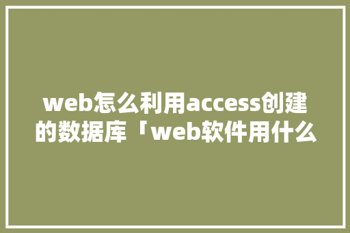 web怎么利用access创建的数据库「web软件用什么数据库好」