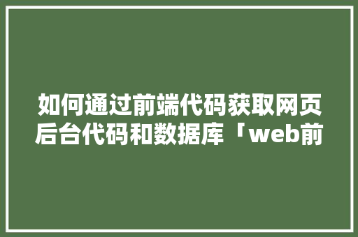 如何通过前端代码获取网页后台代码和数据库「web前端要学数据库吗」
