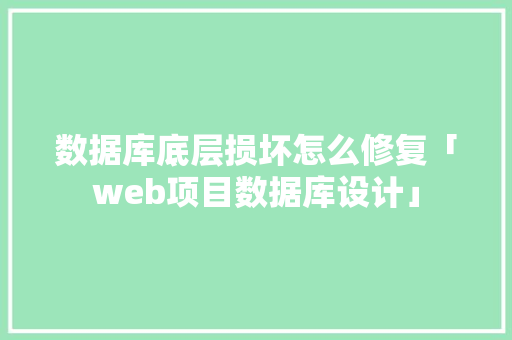数据库底层损坏怎么修复「web项目数据库设计」