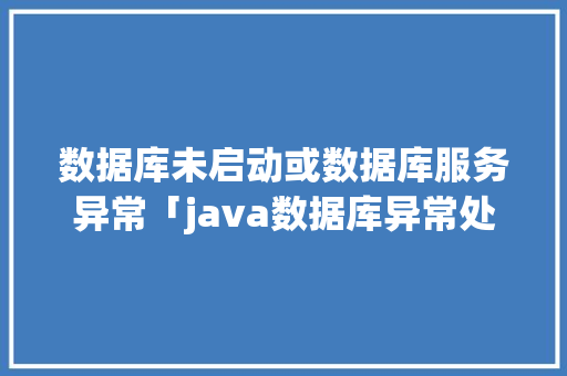 数据库未启动或数据库服务异常「java数据库异常处理」