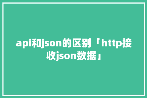 api和json的区别「http接收json数据」