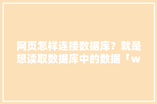 网页怎样连接数据库？就是想读取数据库中的数据「web与数据库怎么连接使用」